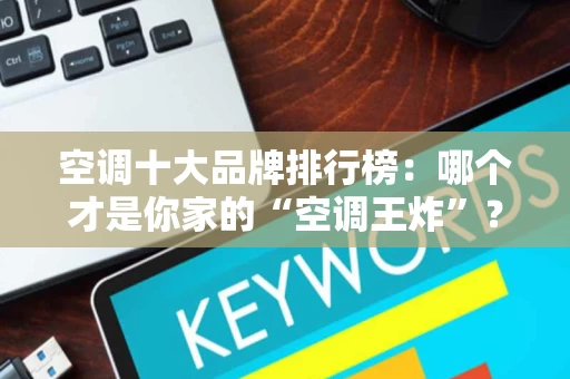 空调十大品牌排行榜：哪个才是你家的“空调王炸”？
