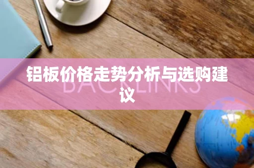 铝板价格走势分析与选购建议