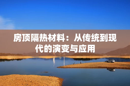 房顶隔热材料：从传统到现代的演变与应用