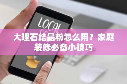 大理石结晶粉怎么用？家庭装修必备小技巧