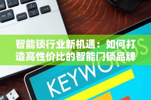 智能锁行业新机遇：如何打造高性价比的智能门锁品牌