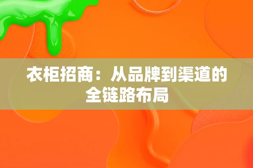 衣柜招商：从品牌到渠道的全链路布局