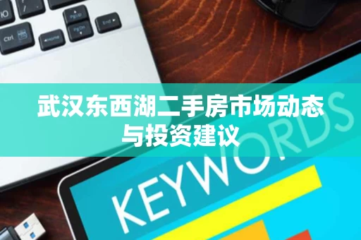 武汉东西湖二手房市场动态与投资建议