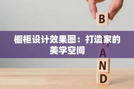 橱柜设计效果图：打造家的美学空间