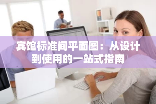 宾馆标准间平面图：从设计到使用的一站式指南