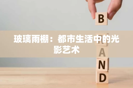 玻璃雨棚：都市生活中的光影艺术