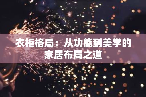 衣柜格局：从功能到美学的家居布局之道