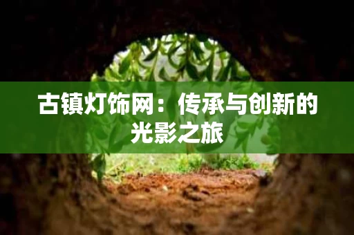 古镇灯饰网：传承与创新的光影之旅