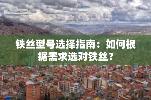 铁丝型号选择指南：如何根据需求选对铁丝？