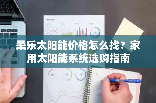 桑乐太阳能价格怎么找？家用太阳能系统选购指南