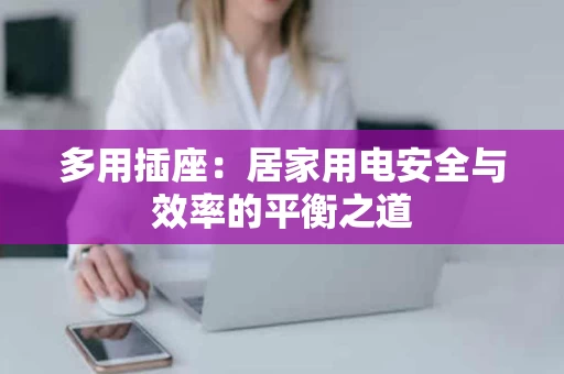 多用插座：居家用电安全与效率的平衡之道