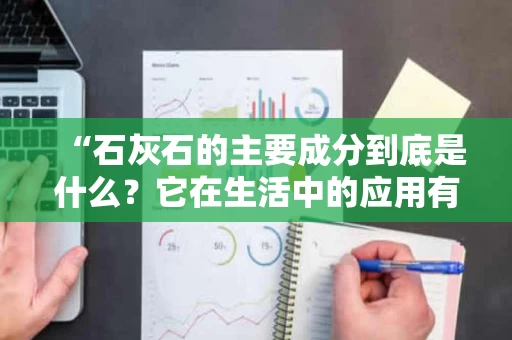 “石灰石的主要成分到底是什么？它在生活中的应用有多广泛？”