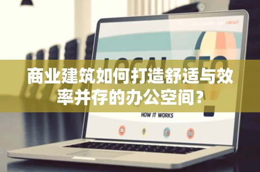 商业建筑如何打造舒适与效率并存的办公空间？