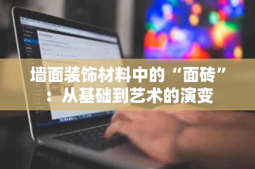 墙面装饰材料中的“面砖”：从基础到艺术的演变
