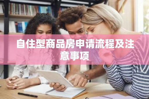 自住型商品房申请流程及注意事项
