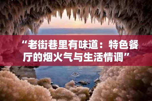 “老街巷里有味道：特色餐厅的烟火气与生活情调”