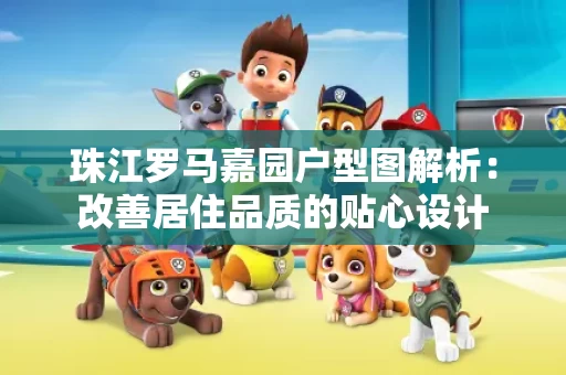 珠江罗马嘉园户型图解析：改善居住品质的贴心设计