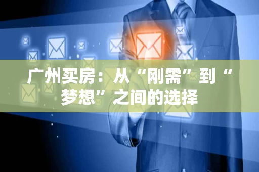 广州买房：从“刚需”到“梦想”之间的选择
