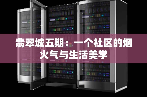 翡翠城五期：一个社区的烟火气与生活美学