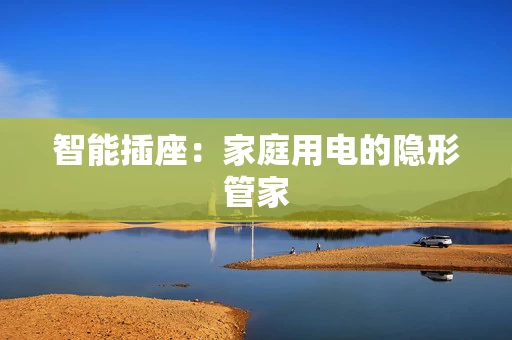 智能插座：家庭用电的隐形管家