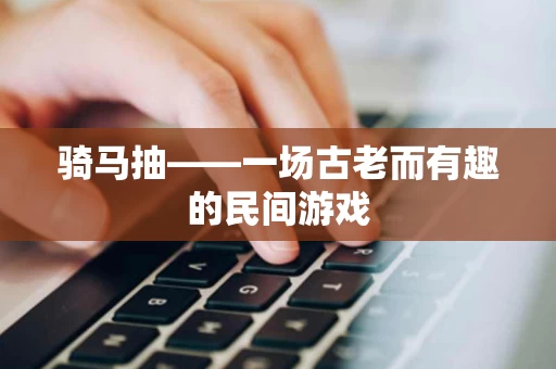 骑马抽——一场古老而有趣的民间游戏