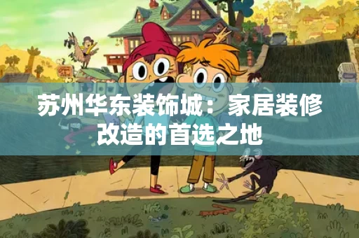 苏州华东装饰城：家居装修改造的首选之地