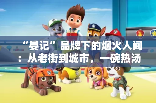 “晏记”品牌下的烟火人间：从老街到城市，一碗热汤的温暖故事