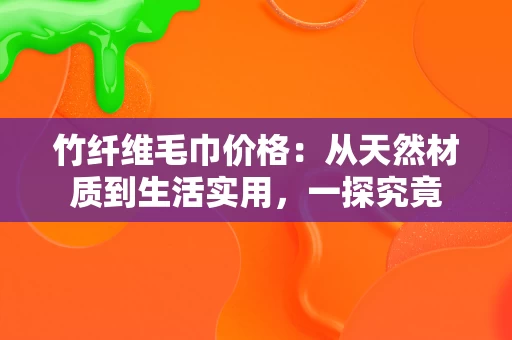 竹纤维毛巾价格：从天然材质到生活实用，一探究竟