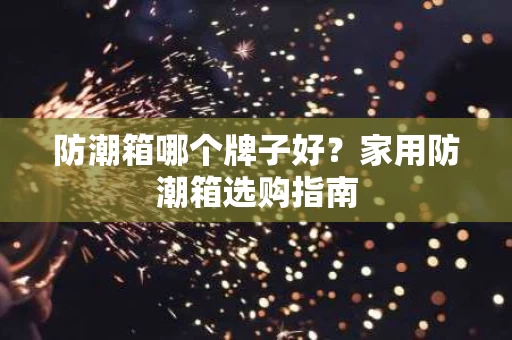 防潮箱哪个牌子好？家用防潮箱选购指南