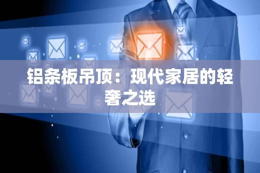 铝条板吊顶：现代家居的轻奢之选