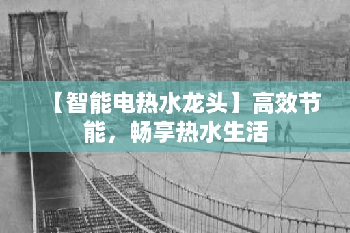 【智能电热水龙头】高效节能，畅享热水生活
