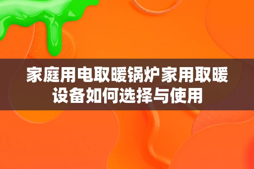 家庭用电取暖锅炉家用取暖设备如何选择与使用