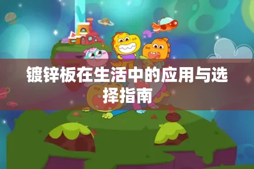 镀锌板在生活中的应用与选择指南
