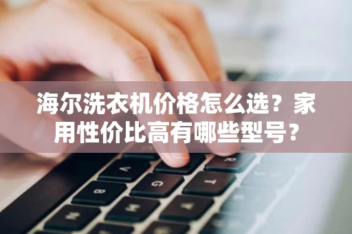 海尔洗衣机价格怎么选？家用性价比高有哪些型号？