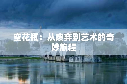 空花瓶：从废弃到艺术的奇妙旅程