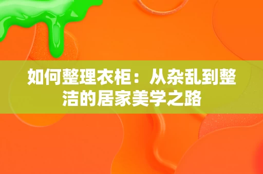 如何整理衣柜：从杂乱到整洁的居家美学之路