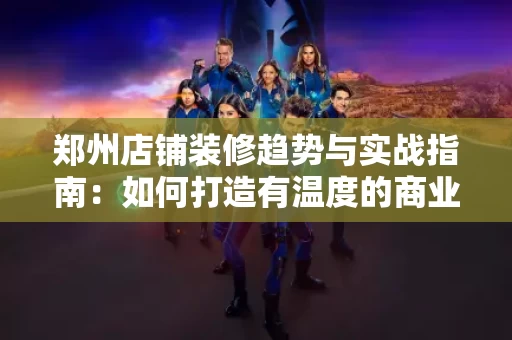 郑州店铺装修趋势与实战指南：如何打造有温度的商业空间