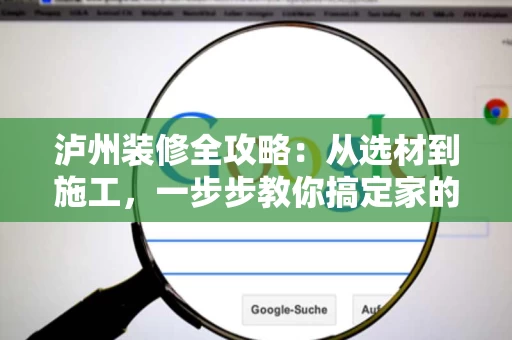 泸州装修全攻略：从选材到施工，一步步教你搞定家的升级