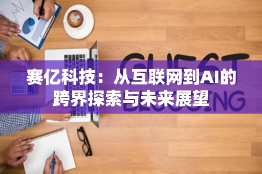 赛亿科技：从互联网到AI的跨界探索与未来展望