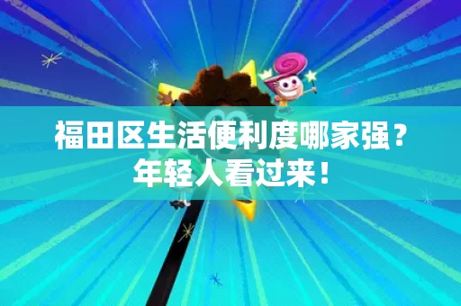 福田区生活便利度哪家强？年轻人看过来！