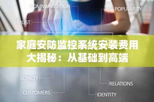 家庭安防监控系统安装费用大揭秘：从基础到高端