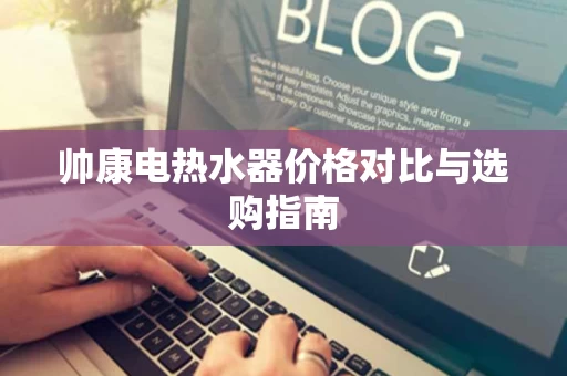 帅康电热水器价格对比与选购指南