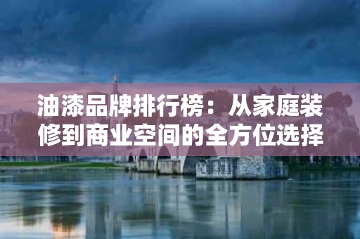 油漆品牌排行榜：从家庭装修到商业空间的全方位选择