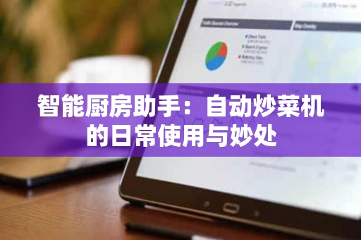 智能厨房助手：自动炒菜机的日常使用与妙处