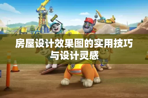 房屋设计效果图的实用技巧与设计灵感