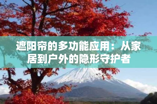 遮阳帘的多功能应用：从家居到户外的隐形守护者