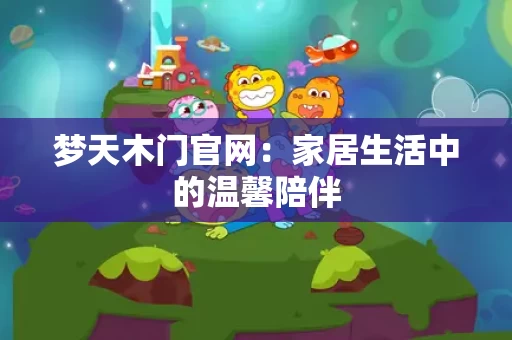 梦天木门官网：家居生活中的温馨陪伴