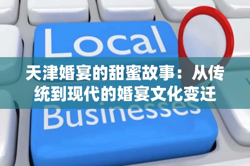 天津婚宴的甜蜜故事：从传统到现代的婚宴文化变迁