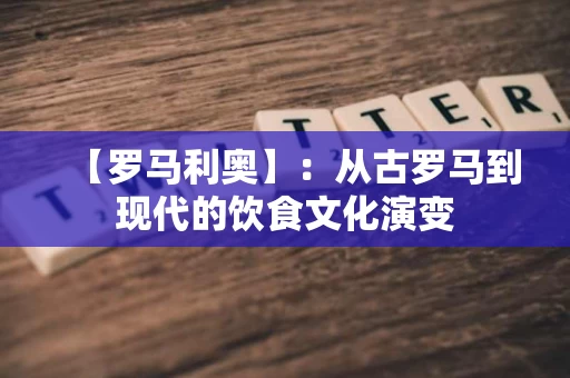 【罗马利奥】：从古罗马到现代的饮食文化演变