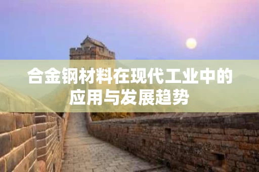 合金钢材料在现代工业中的应用与发展趋势